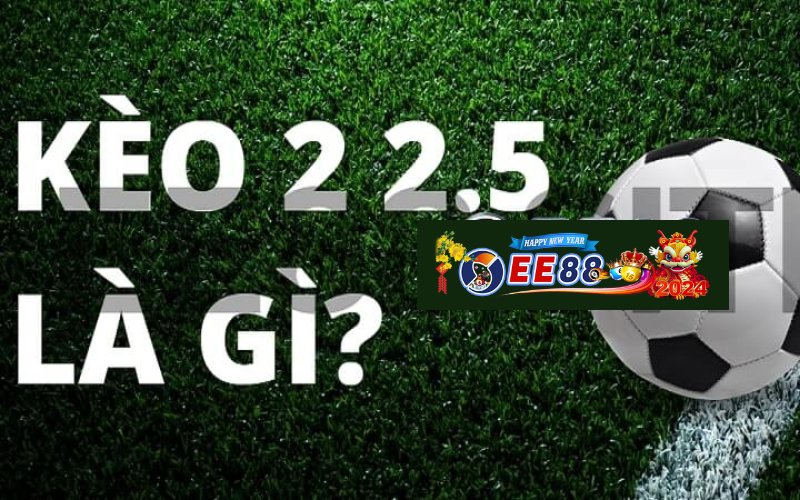 Kèo 2 2.5 là gì? Bí quyết chơi kèo 2.5 chuẩn xác